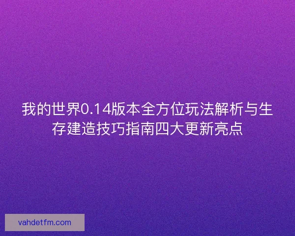我的世界0.14版本全方位玩法解析与生存建造技巧指南四大更新亮点